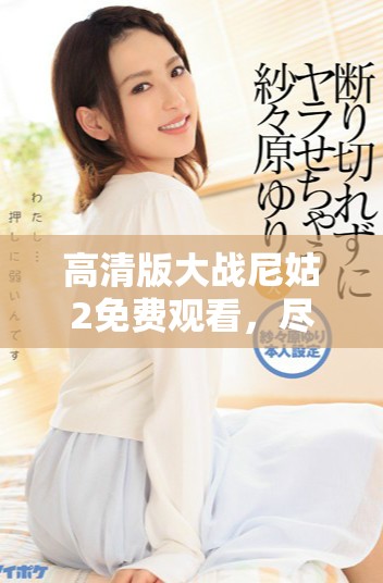 高清版大战尼姑2免费观看，尽享中文精彩内容