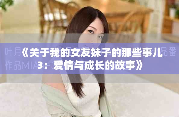 《关于我的女友妹子的那些事儿3：爱情与成长的故事》