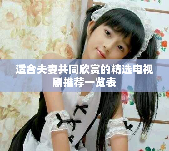 适合夫妻共同欣赏的精选电视剧推荐一览表