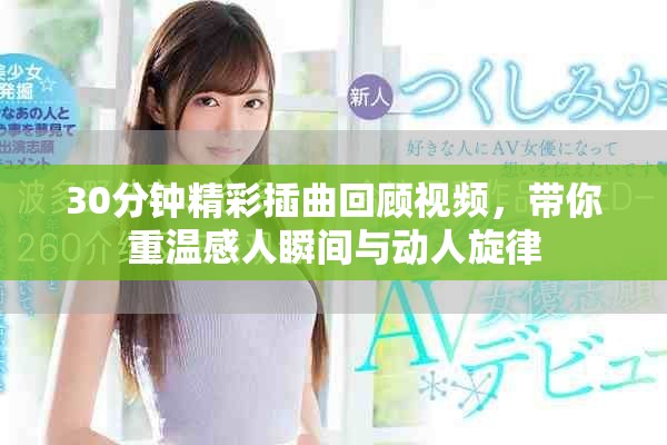 30分钟精彩插曲回顾视频，带你重温感人瞬间与动人旋律