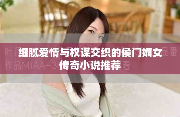 细腻爱情与权谋交织的侯门嫡女传奇小说推荐