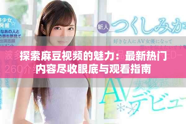 探索麻豆视频的魅力：最新热门内容尽收眼底与观看指南
