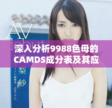 深入分析9988色母的CAMDS成分表及其应用价值