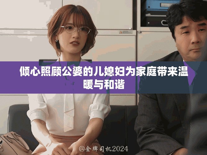 倾心照顾公婆的儿媳妇为家庭带来温暖与和谐