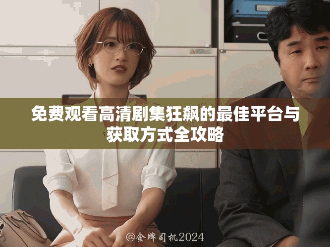 免费观看高清剧集狂飙的最佳平台与获取方式全攻略
