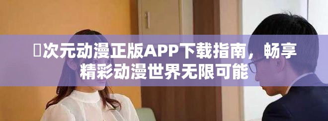 囧次元动漫正版APP下载指南，畅享精彩动漫世界无限可能