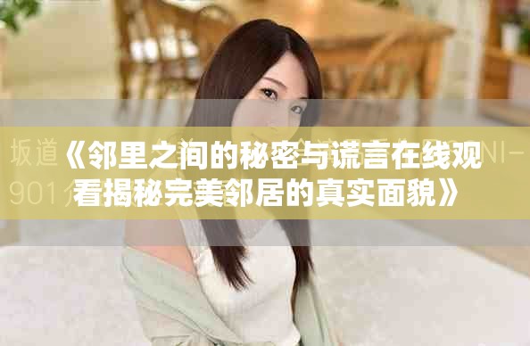 《邻里之间的秘密与谎言在线观看揭秘完美邻居的真实面貌》