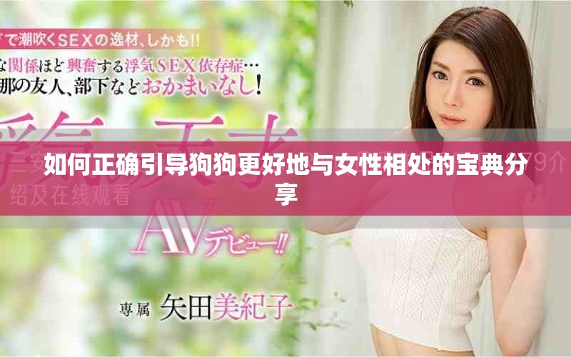 如何正确引导狗狗更好地与女性相处的宝典分享