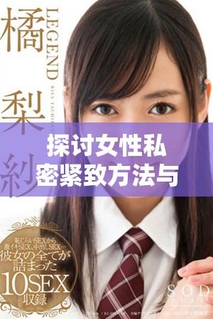探讨女性私密紧致方法与护理技巧的精彩视频分享