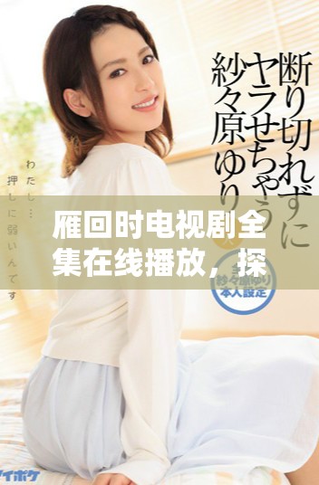 雁回时电视剧全集在线播放，探索扣人心弦的剧情与角色