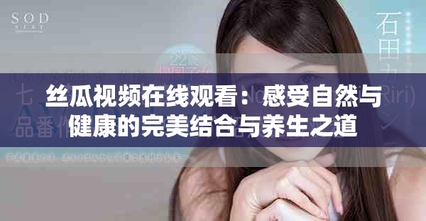 丝瓜视频在线观看：感受自然与健康的完美结合与养生之道