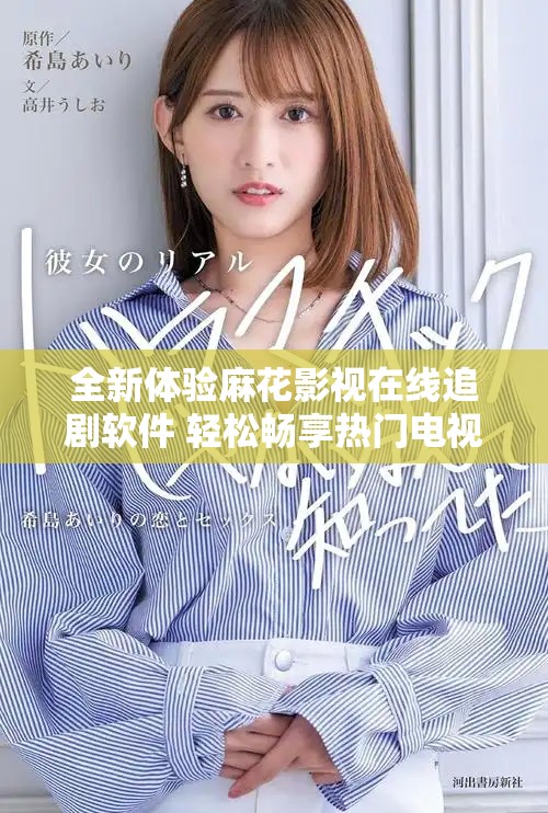 全新体验麻花影视在线追剧软件 轻松畅享热门电视剧