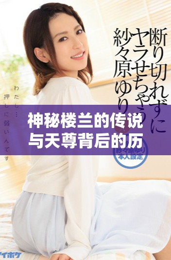 神秘楼兰的传说与天尊背后的历史魅力探索