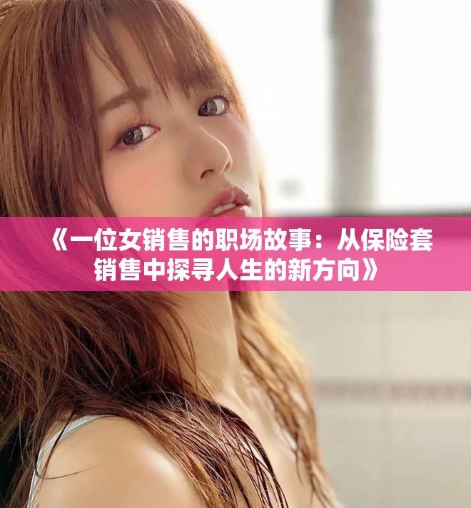 《一位女销售的职场故事：从保险套销售中探寻人生的新方向》
