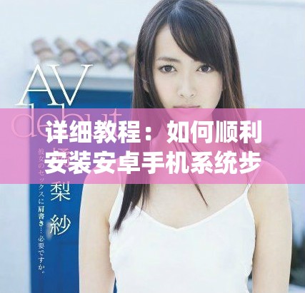详细教程：如何顺利安装安卓手机系统步骤解析