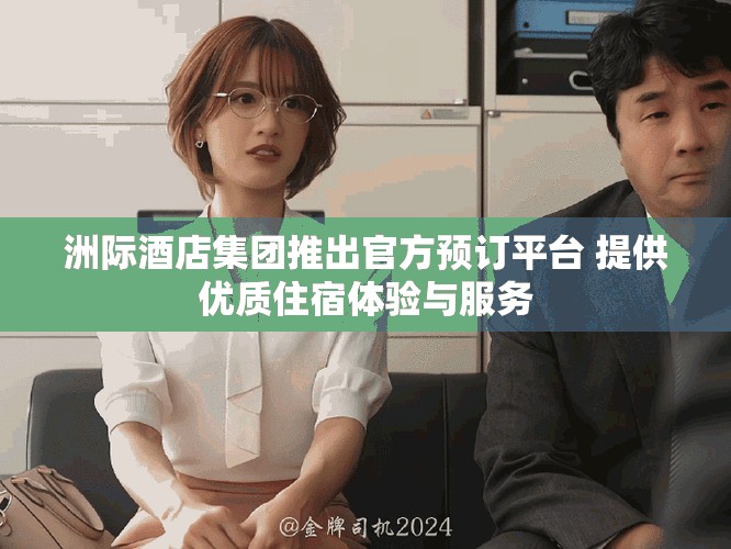 洲际酒店集团推出官方预订平台 提供优质住宿体验与服务