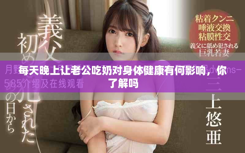 每天晚上让老公吃奶对身体健康有何影响，你了解吗