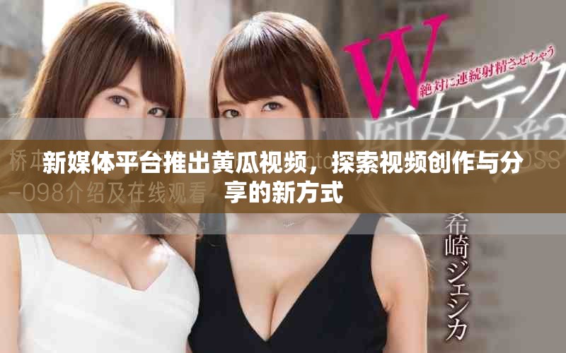 新媒体平台推出黄瓜视频，探索视频创作与分享的新方式