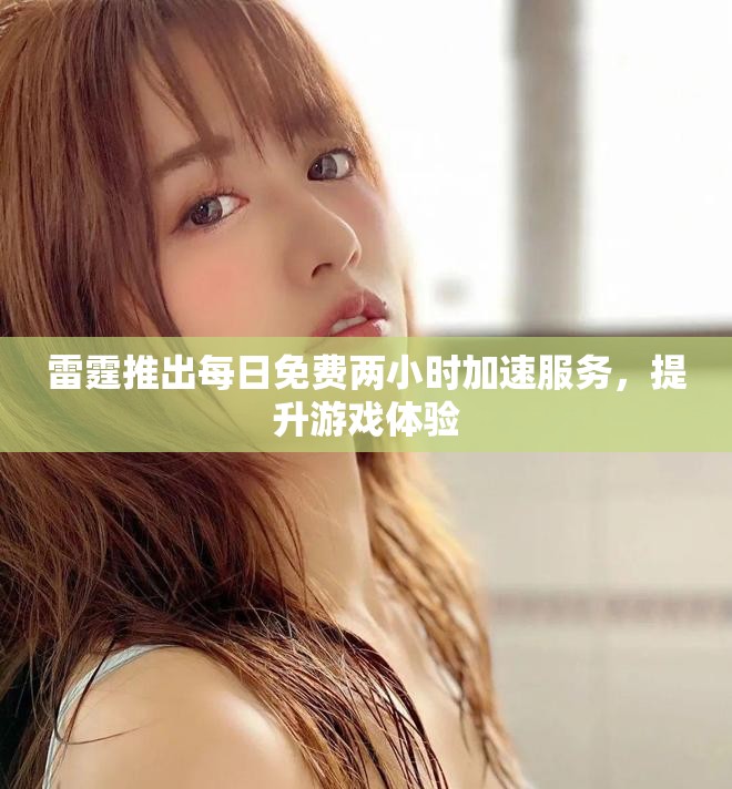 雷霆推出每日免费两小时加速服务，提升游戏体验