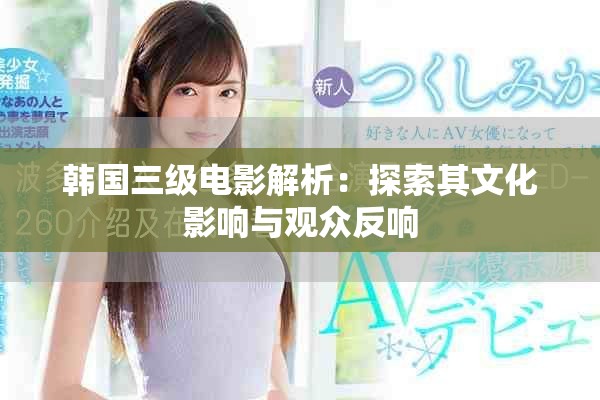 韩国三级电影解析：探索其文化影响与观众反响