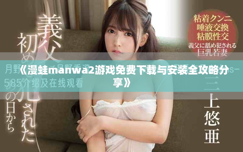 《漫蛙manwa2游戏免费下载与安装全攻略分享》