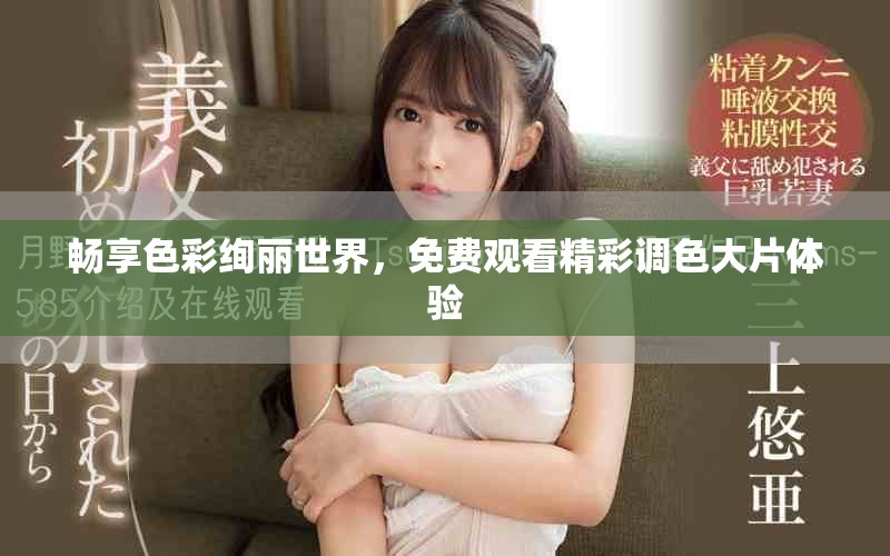 畅享色彩绚丽世界，免费观看精彩调色大片体验