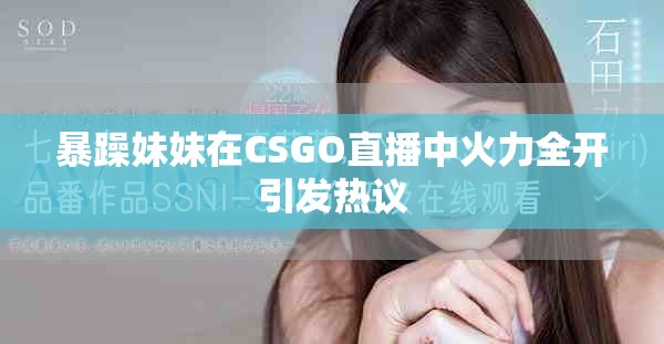 暴躁妹妹在CSGO直播中火力全开引发热议