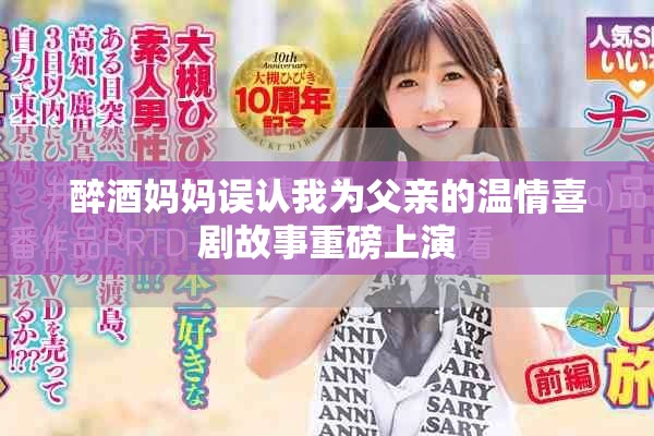 醉酒妈妈误认我为父亲的温情喜剧故事重磅上演