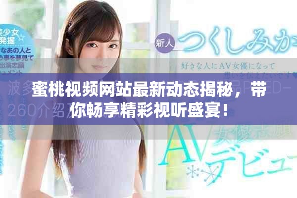 蜜桃视频网站最新动态揭秘，带你畅享精彩视听盛宴！