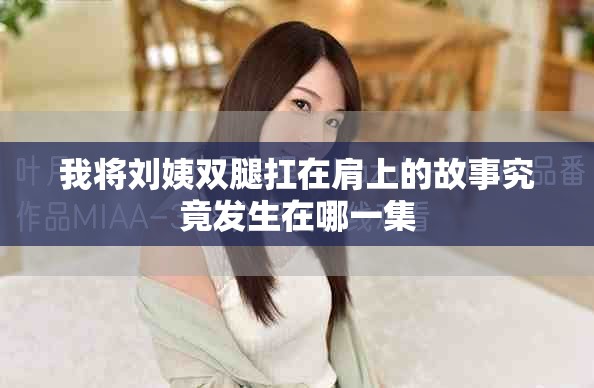 我将刘姨双腿扛在肩上的故事究竟发生在哪一集