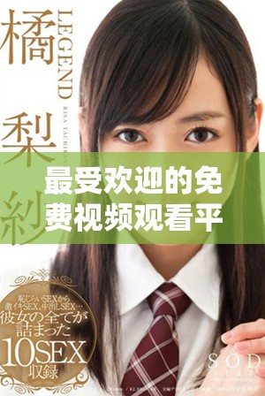 最受欢迎的免费视频观看平台推荐与使用指南