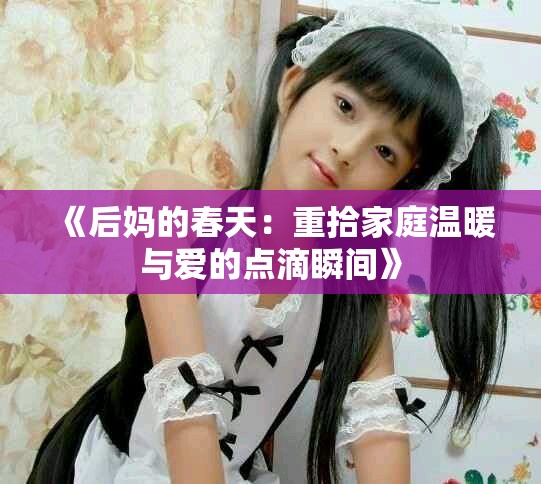 《后妈的春天：重拾家庭温暖与爱的点滴瞬间》