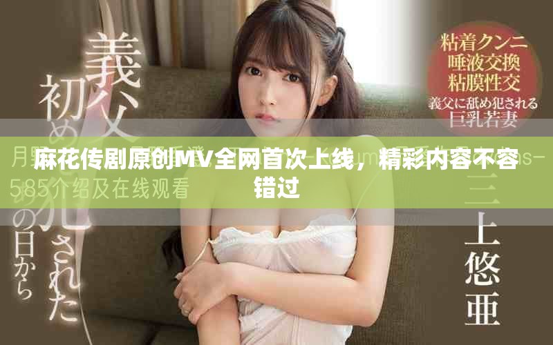 麻花传剧原创MV全网首次上线，精彩内容不容错过