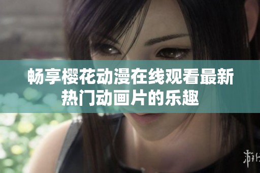 畅享樱花动漫在线观看最新热门动画片的乐趣