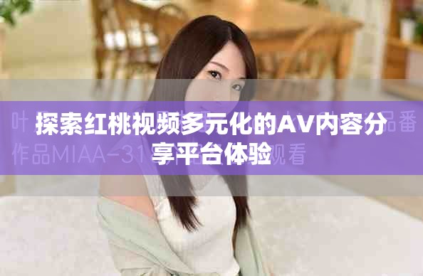 探索红桃视频多元化的AV内容分享平台体验
