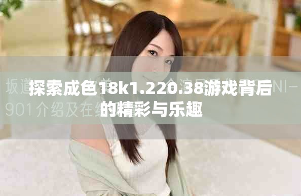 探索成色18k1.220.38游戏背后的精彩与乐趣