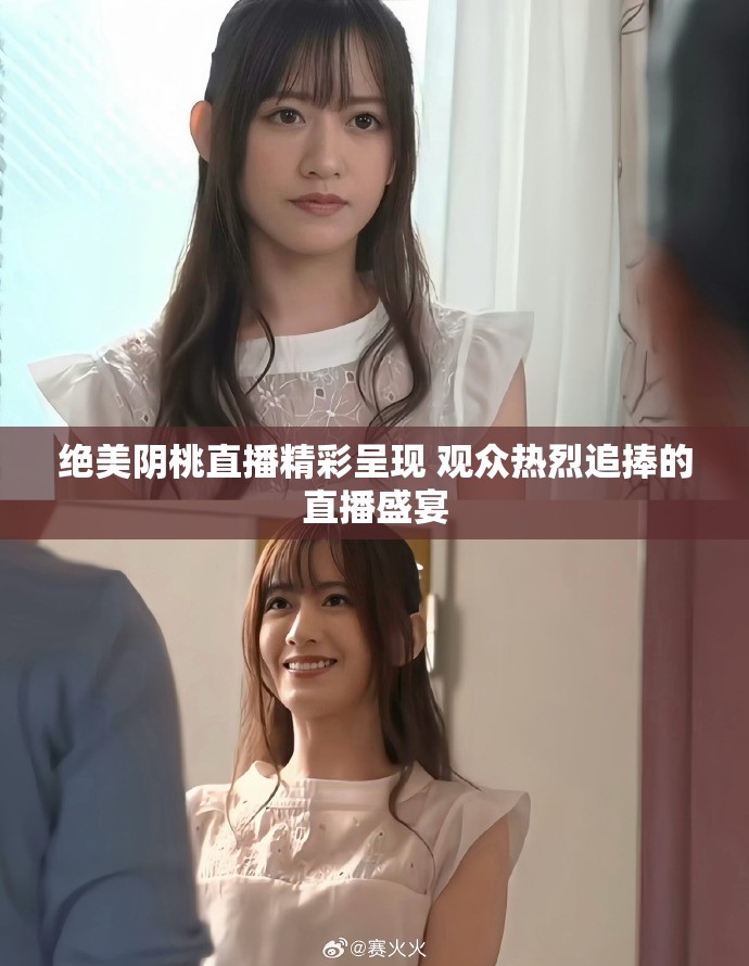 绝美阴桃直播精彩呈现 观众热烈追捧的直播盛宴
