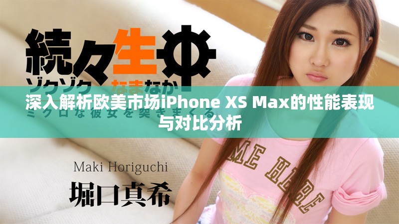 深入解析欧美市场iPhone XS Max的性能表现与对比分析