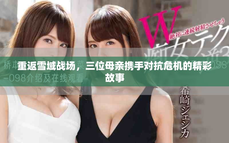 重返雪域战场，三位母亲携手对抗危机的精彩故事