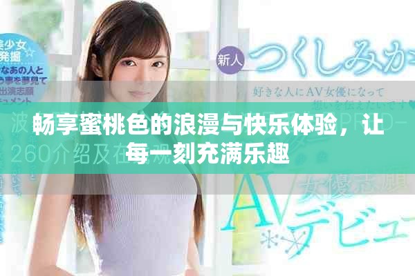 畅享蜜桃色的浪漫与快乐体验，让每一刻充满乐趣