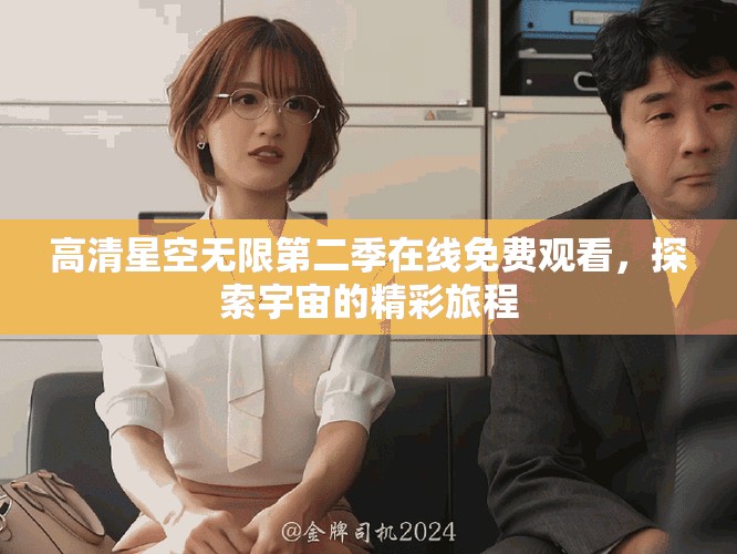 高清星空无限第二季在线免费观看，探索宇宙的精彩旅程