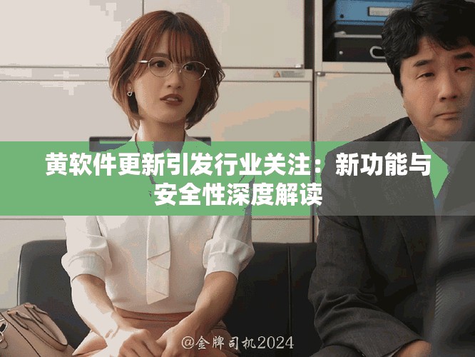 黄软件更新引发行业关注：新功能与安全性深度解读