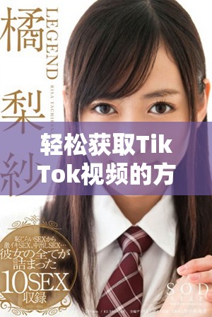 轻松获取TikTok视频的方法分享与下载技巧解析