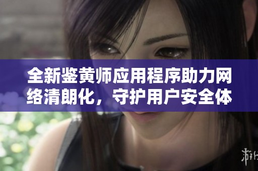 全新鉴黄师应用程序助力网络清朗化，守护用户安全体验