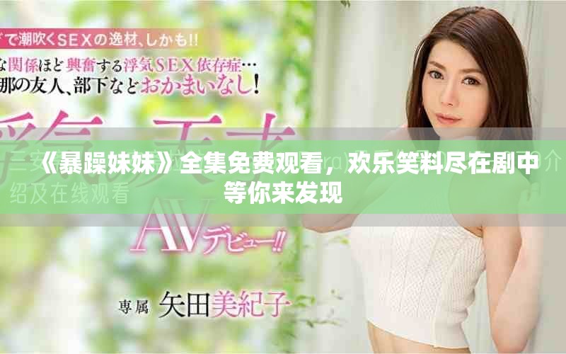 《暴躁妹妹》全集免费观看，欢乐笑料尽在剧中等你来发现