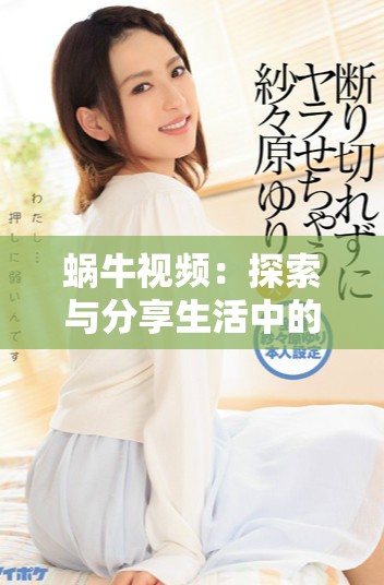 蜗牛视频：探索与分享生活中的美好瞬间与奇趣故事