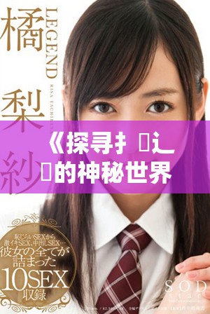 《探寻扌喿辶畐的神秘世界：揭示背后的故事与现实意义》