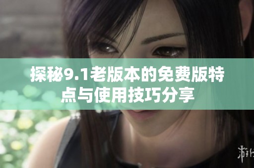 探秘9.1老版本的免费版特点与使用技巧分享
