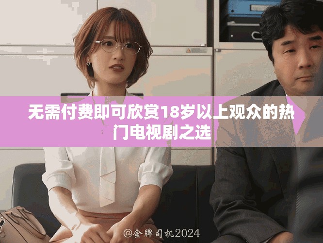 无需付费即可欣赏18岁以上观众的热门电视剧之选