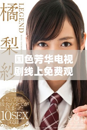 国色芳华电视剧线上免费观看，畅享精彩剧情与动人故事！